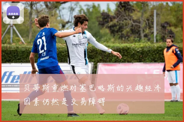 贝蒂斯重燃对塞巴略斯的兴趣经济因素仍然是交易障碍