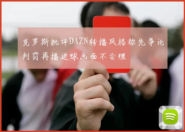 克罗斯批评DAZN转播风格称先争论判罚再播进球画面不合理