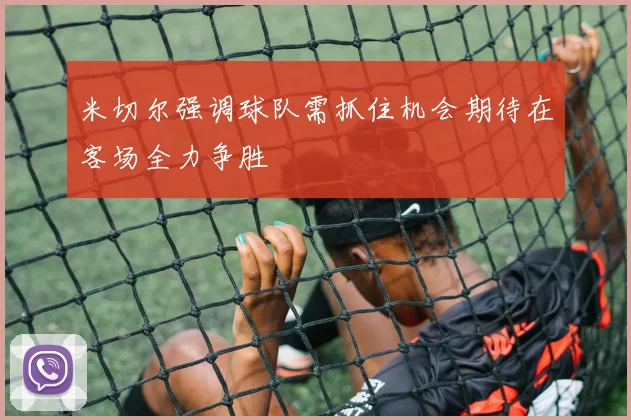 米切尔强调球队需抓住机会期待在客场全力争胜