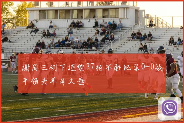 谢周三创下连续37轮不胜纪录0-0战平领头羊考文垂