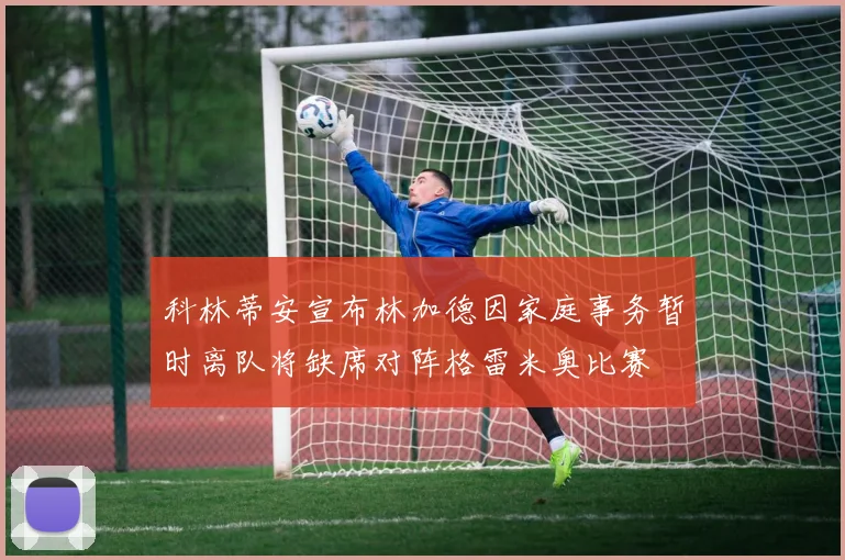 科林蒂安宣布林加德因家庭事务暂时离队将缺席对阵格雷米奥比赛
