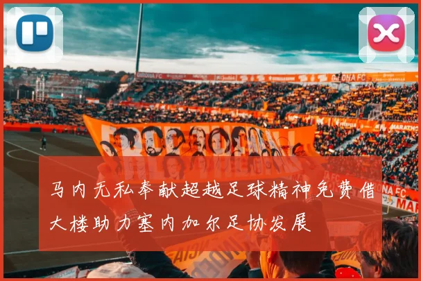马内无私奉献超越足球精神免费借大楼助力塞内加尔足协发展
