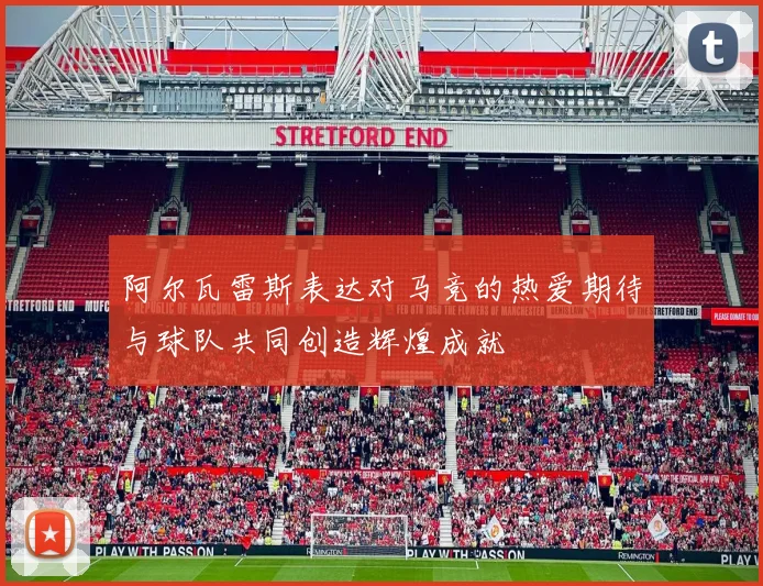 阿尔瓦雷斯表达对马竞的热爱期待与球队共同创造辉煌成就