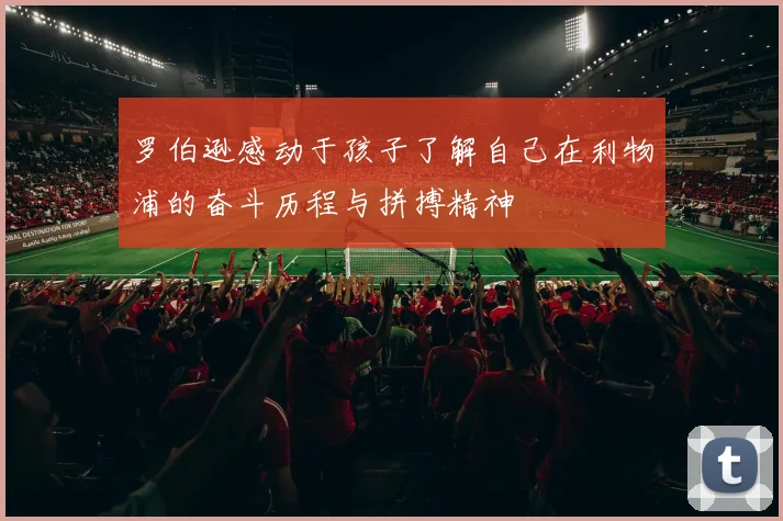 罗伯逊感动于孩子了解自己在利物浦的奋斗历程与拼搏精神