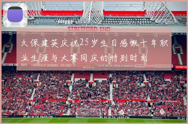 久保建英庆祝25岁生日感慨十年职业生涯与大赛同庆的特别时刻