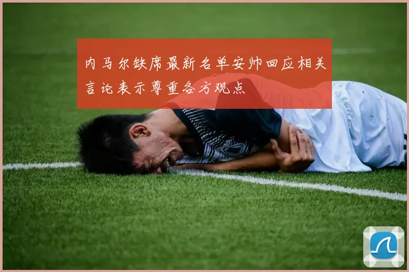内马尔缺席最新名单安帅回应相关言论表示尊重各方观点
