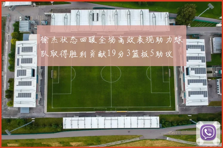 徐杰状态回暖全场高效表现助力球队取得胜利贡献19分3篮板5助攻