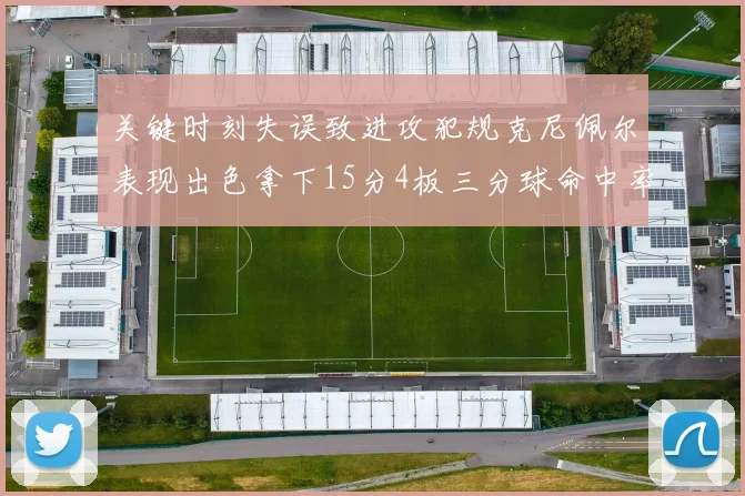 关键时刻失误致进攻犯规克尼佩尔表现出色拿下15分4板三分球命中率高达50