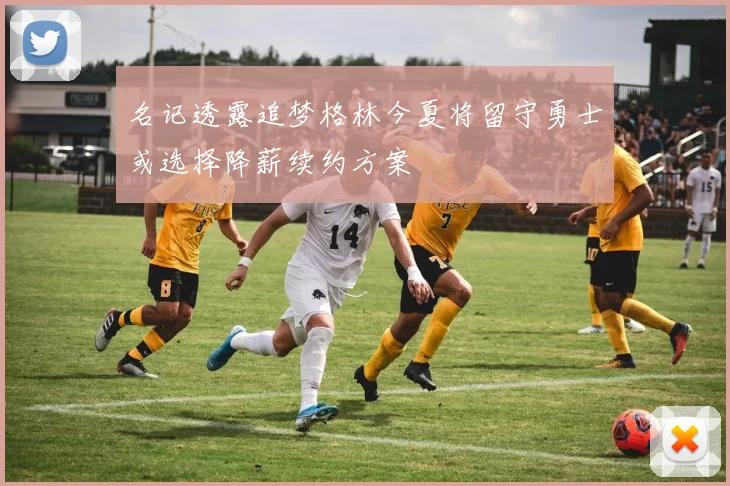 名记透露追梦格林今夏将留守勇士或选择降薪续约方案
