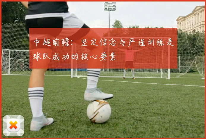 中超前瞻：坚定信念与严谨训练是球队成功的核心要素