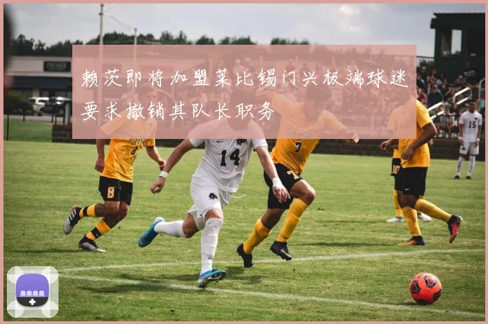 赖茨即将加盟莱比锡门兴极端球迷要求撤销其队长职务