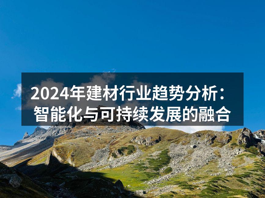 2024年建材行业趋势分析：智能化与可持续发展的融合