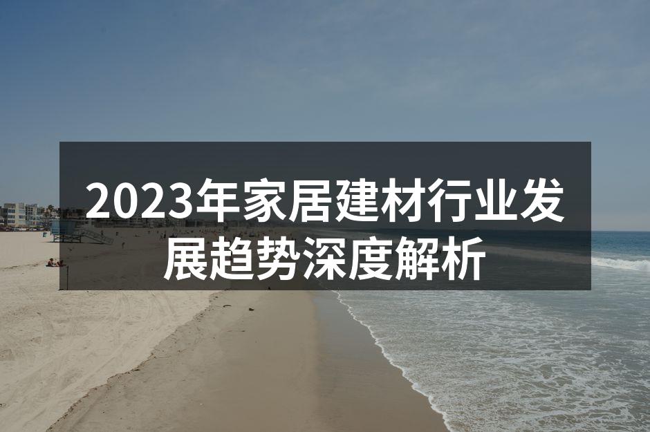 2023年家居建材行业发展趋势深度解析