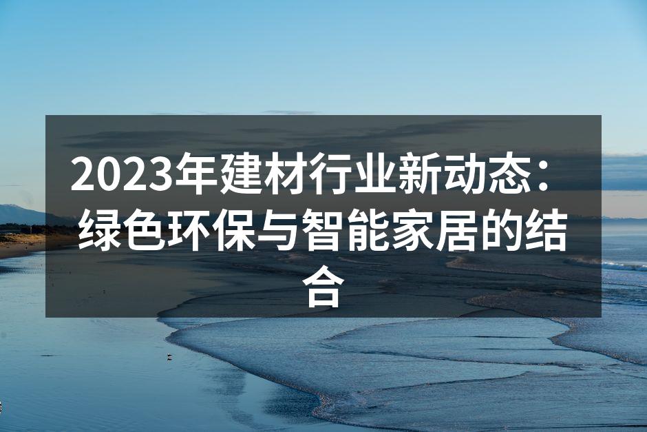 2023年建材行业新动态：绿色环保与智能家居的结合