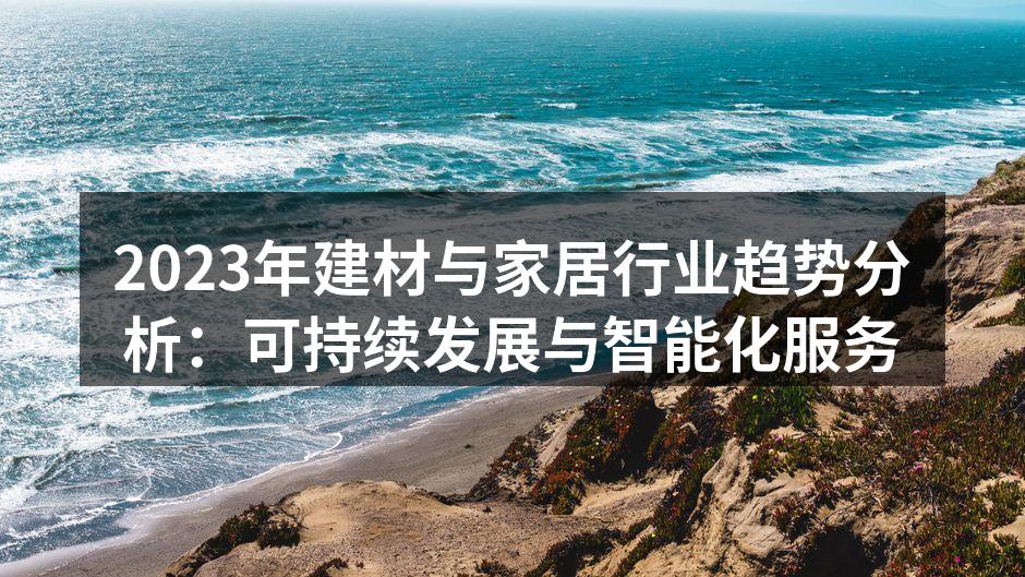 2023年建材与家居行业趋势分析：可持续发展与智能化服务