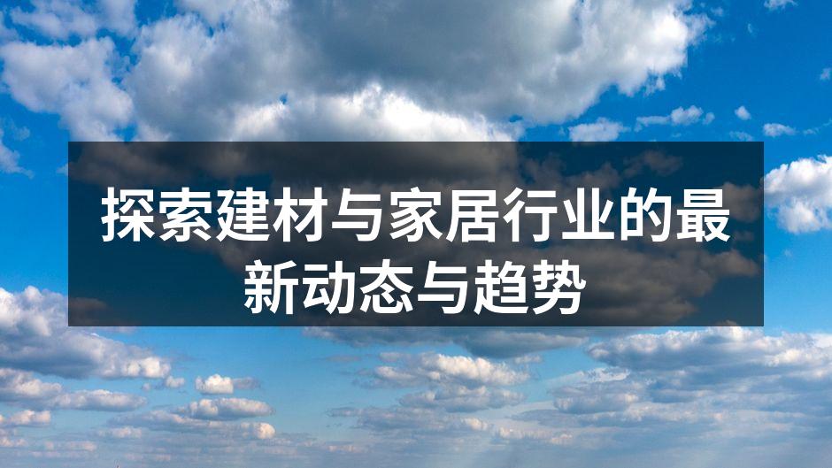 探索建材与家居行业的最新动态与趋势
