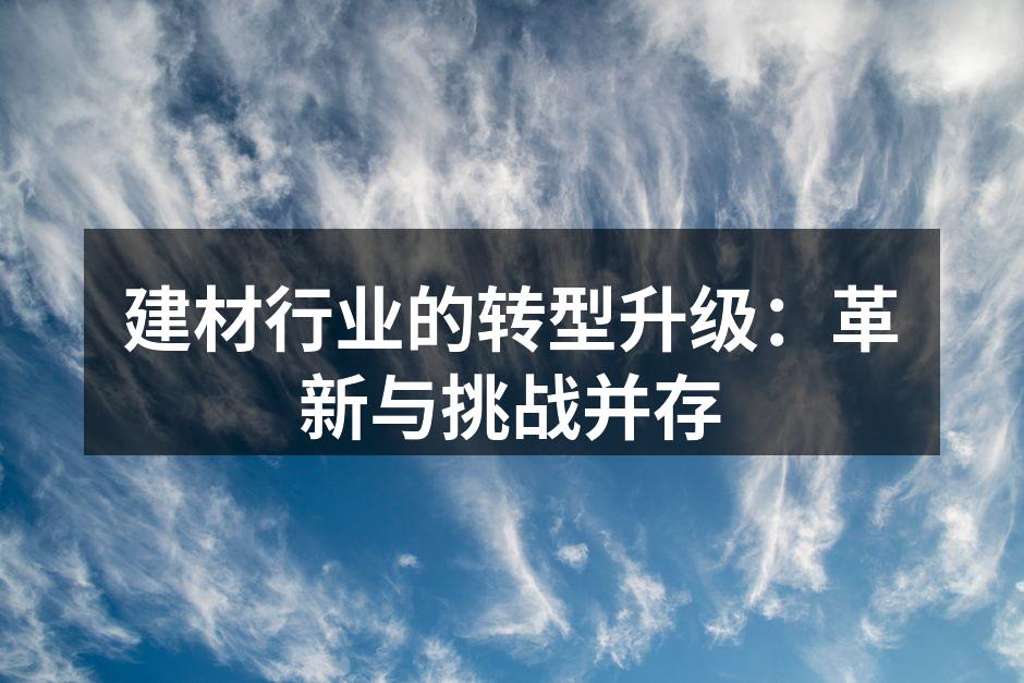 建材行业的转型升级：革新与挑战并存